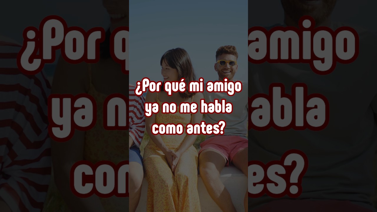 porque mi amigo ya no me habla como antes